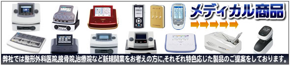 メディカル商品 弊社では、整形外科医院、接骨院、治療院、リハビリ施設、介護施設、リラクゼーションサロンなど新規開業をお考えの方に、それぞれ特色応じた製品のご提案をしております。
