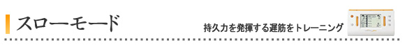 スロー モード (持久力を発揮する遅筋をトレーニング)