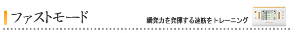 ファストモード (瞬発力を発揮する速筋をトレーニング)